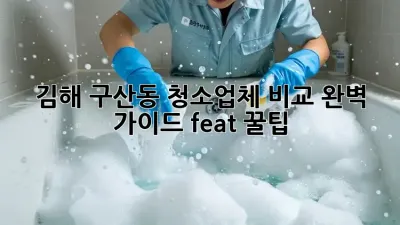 김해 구산동 청소업체 비교🧹✨ 완벽 가이드! (feat. 꿀팁)